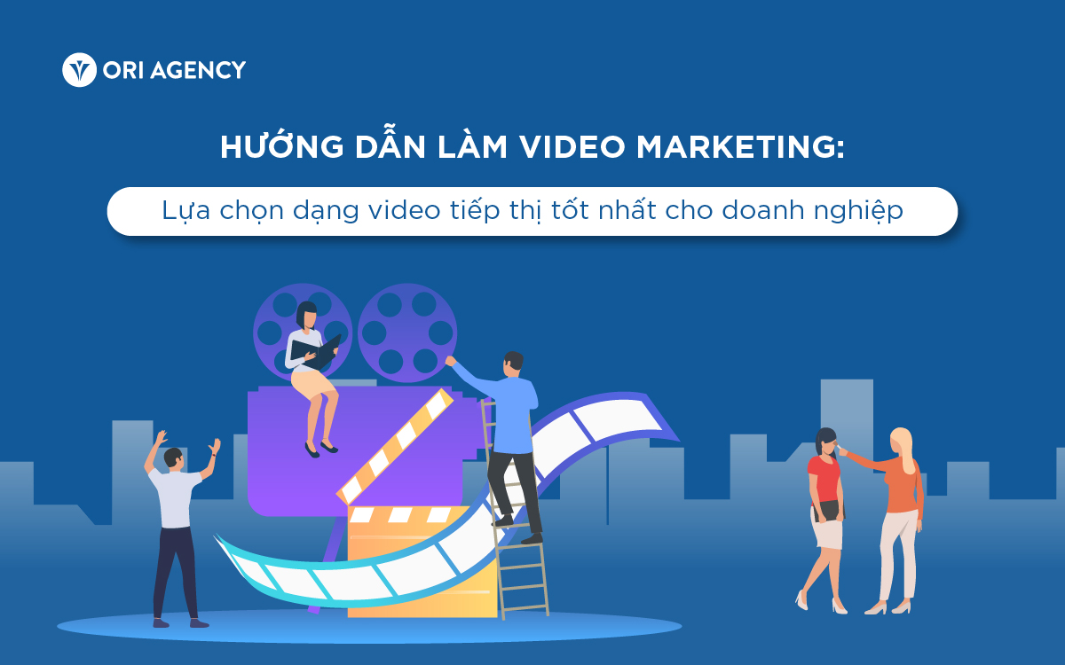 Hướng dẫn làm Video Marketing: Lựa chon dạng video tiếp thị TỐT NHẤT cho doanh nghiệp